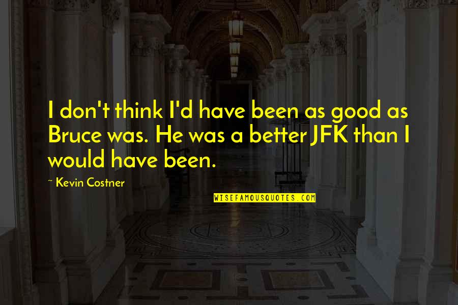 Good 2013 Quotes By Kevin Costner: I don't think I'd have been as good