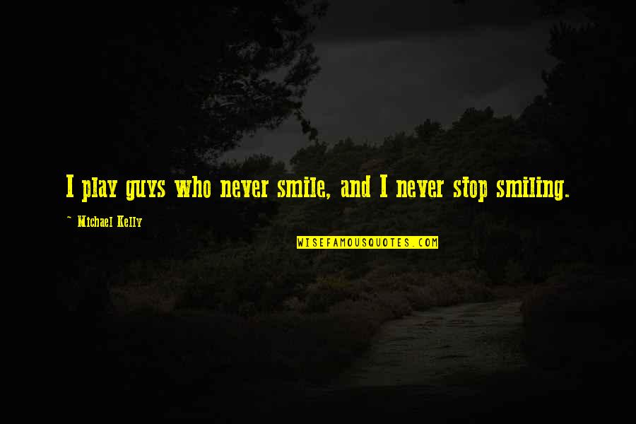 Good 2013 Quotes By Michael Kelly: I play guys who never smile, and I Good 2013 Quotes By Michael Kelly: I play guys who never smile, and I
