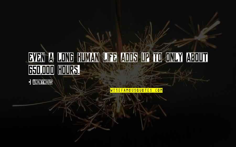Good 420 Quotes By Anonymous: Even a long human life adds up to