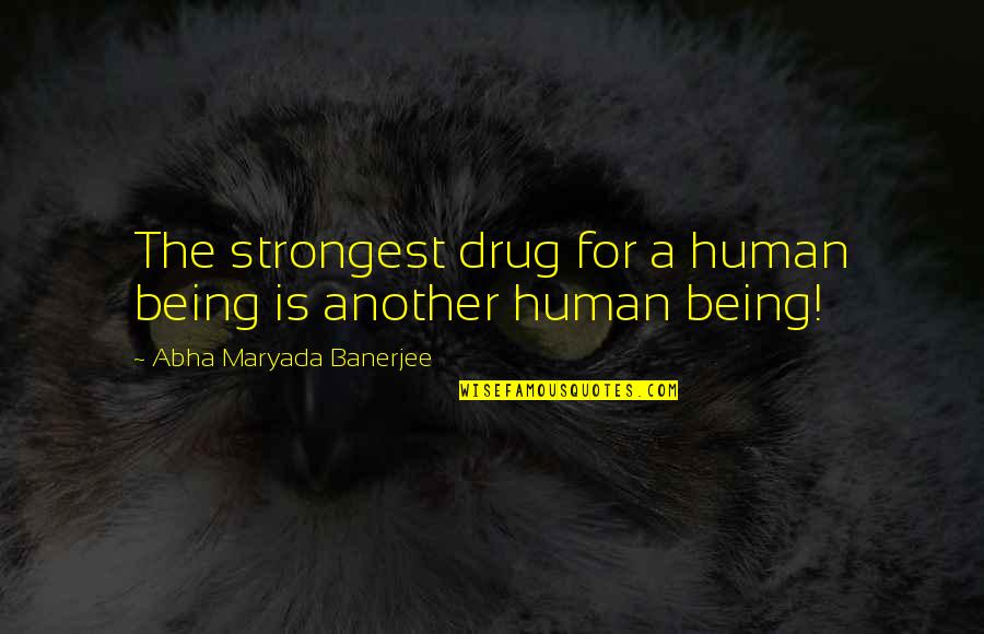 Good 7th Grade Quotes By Abha Maryada Banerjee: The strongest drug for a human being is Good 7th Grade Quotes By Abha Maryada Banerjee: The strongest drug for a human being is