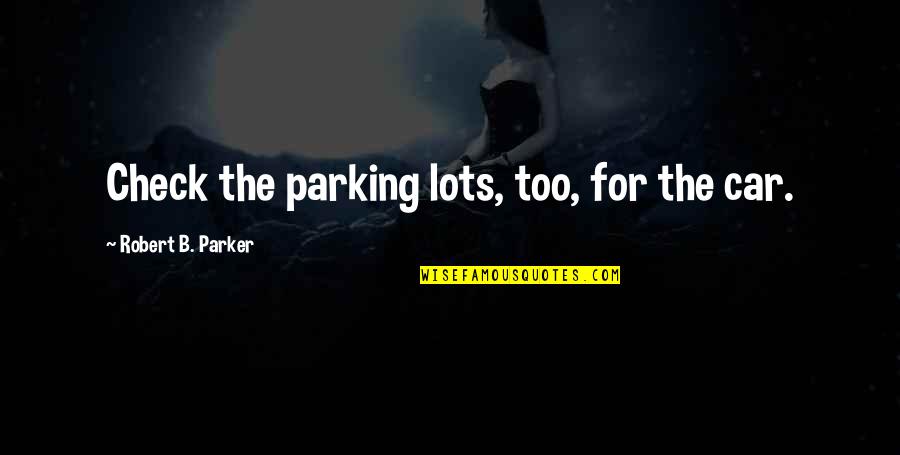Good 8th Grade Quotes By Robert B. Parker: Check the parking lots, too, for the car.