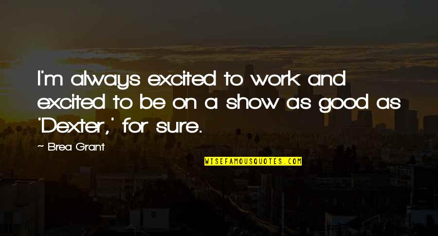 Good A.m Quotes By Brea Grant: I'm always excited to work and excited to