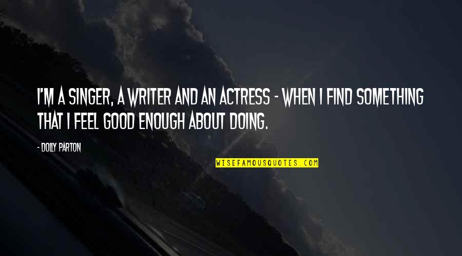 Good A.m Quotes By Dolly Parton: I'm a singer, a writer and an actress