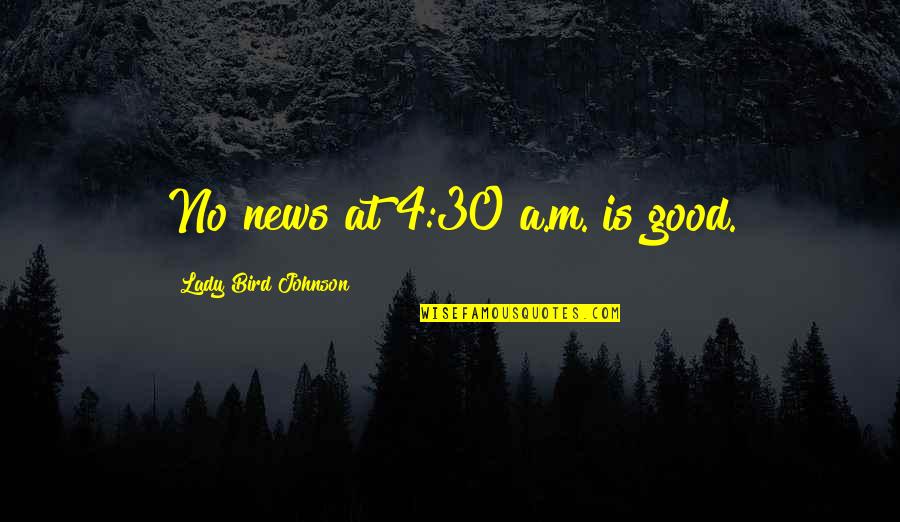 Good A.m Quotes By Lady Bird Johnson: No news at 4:30 a.m. is good.
