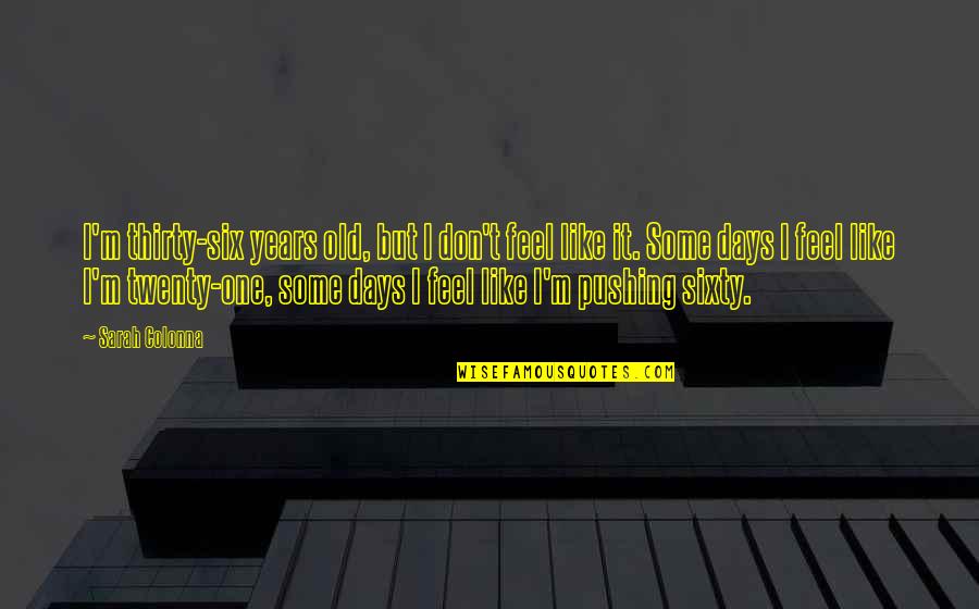 Good About Death Quotes By Sarah Colonna: I'm thirty-six years old, but I don't feel Good About Death Quotes By Sarah Colonna: I'm thirty-six years old, but I don't feel