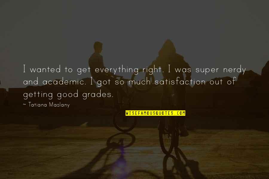 Good Academic Quotes By Tatiana Maslany: I wanted to get everything right. I was