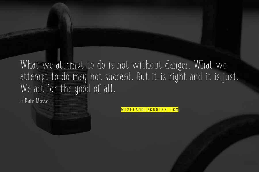Good Act Quotes By Kate Mosse: What we attempt to do is not without Good Act Quotes By Kate Mosse: What we attempt to do is not without