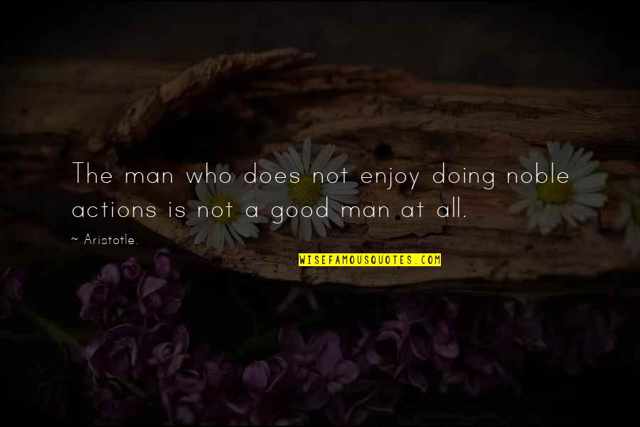 Good Actions Quotes By Aristotle.: The man who does not enjoy doing noble