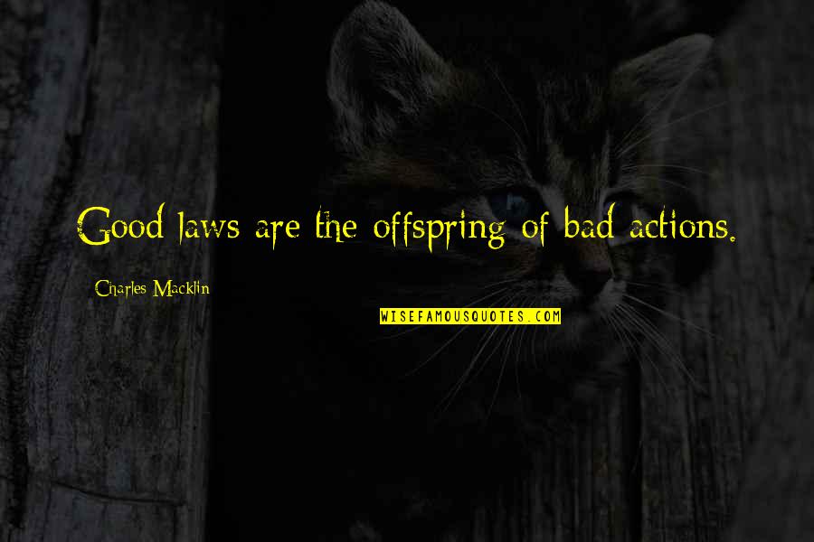 Good Actions Quotes By Charles Macklin: Good laws are the offspring of bad actions.