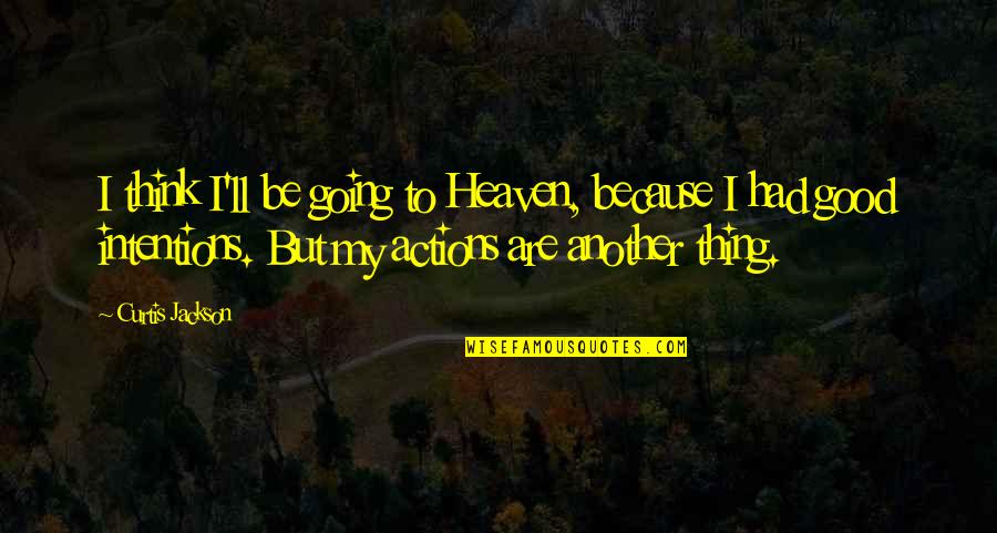 Good Actions Quotes By Curtis Jackson: I think I'll be going to Heaven, because