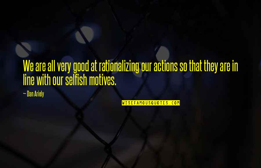 Good Actions Quotes By Dan Ariely: We are all very good at rationalizing our