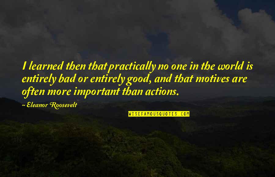 Good Actions Quotes By Eleanor Roosevelt: I learned then that practically no one in