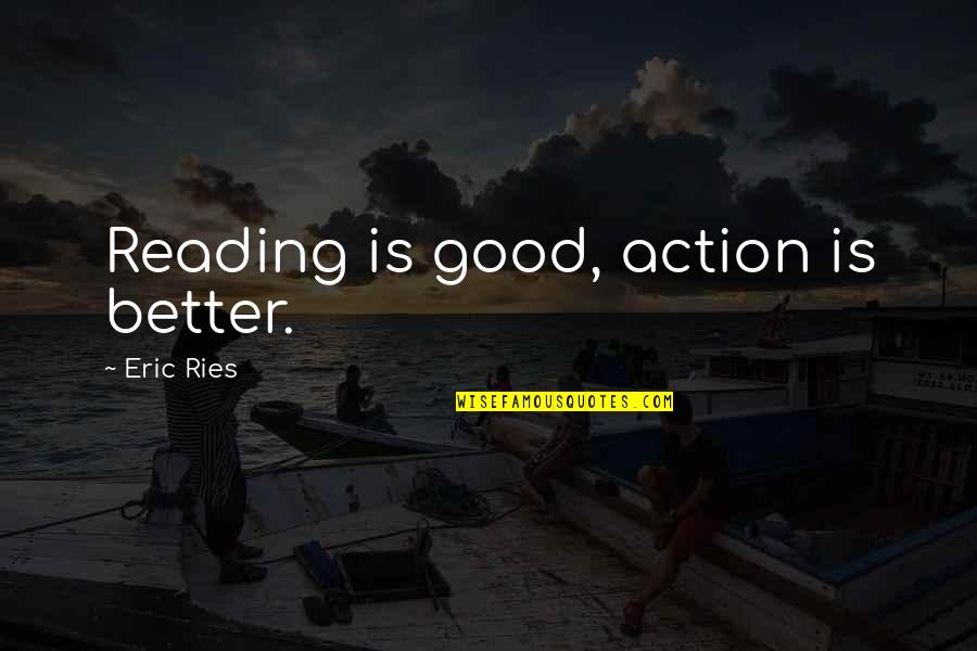 Good Actions Quotes By Eric Ries: Reading is good, action is better.