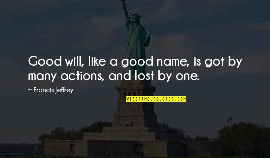 Good Actions Quotes By Francis Jeffrey: Good will, like a good name, is got