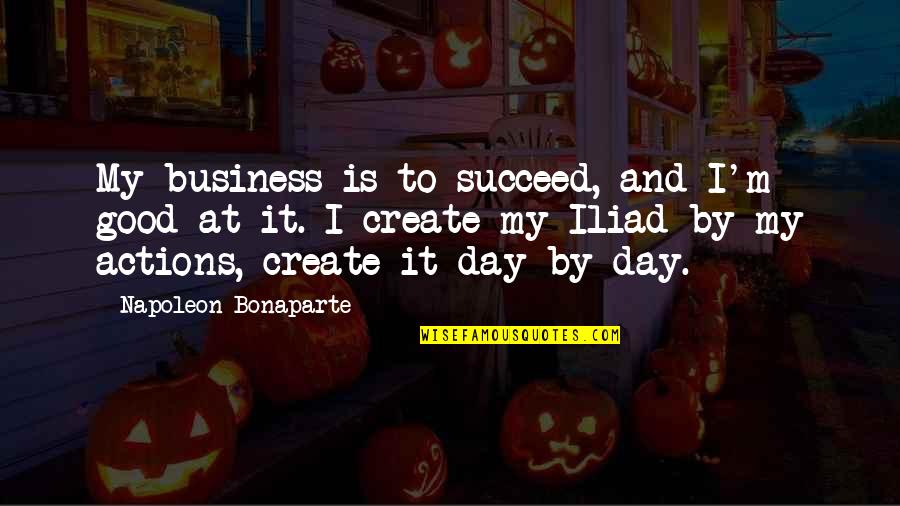 Good Actions Quotes By Napoleon Bonaparte: My business is to succeed, and I'm good