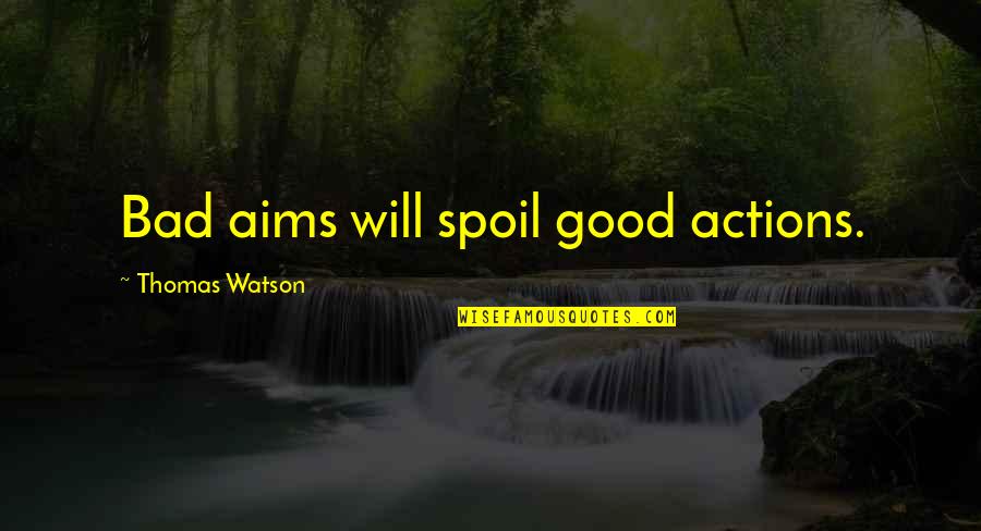 Good Actions Quotes By Thomas Watson: Bad aims will spoil good actions.