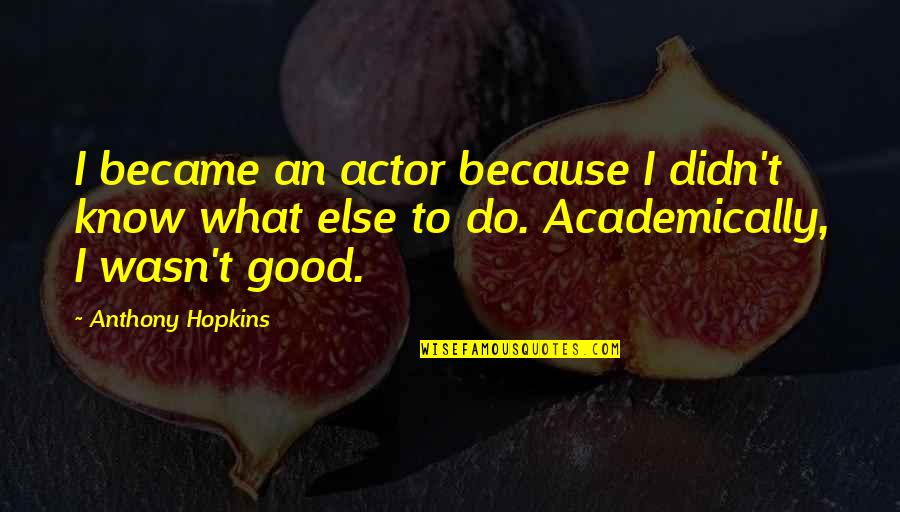 Good Actors Quotes By Anthony Hopkins: I became an actor because I didn't know