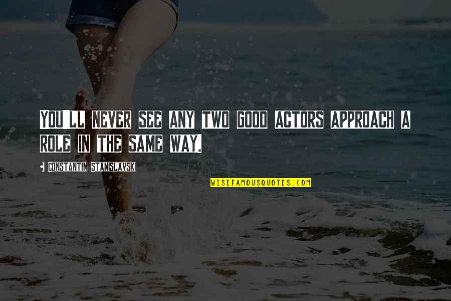 Good Actors Quotes By Constantin Stanislavski: You'll never see any two good actors approach