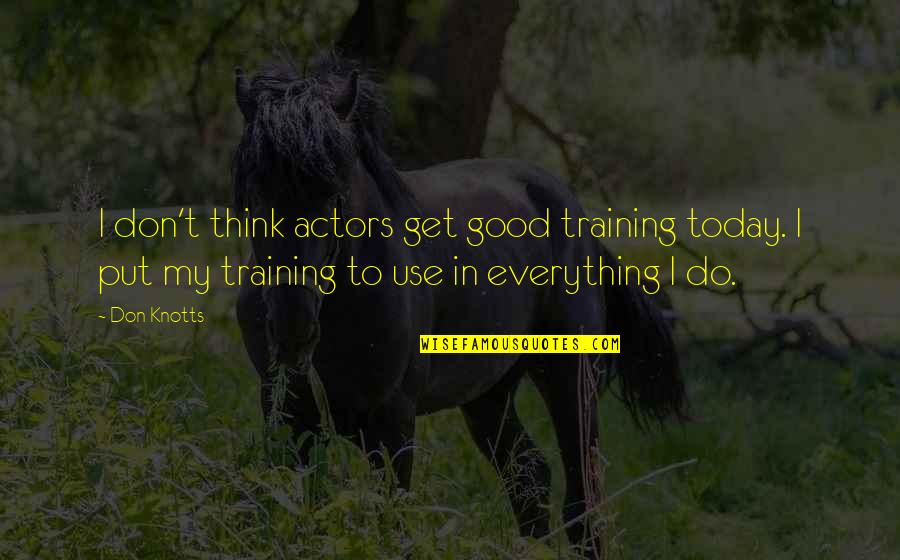 Good Actors Quotes By Don Knotts: I don't think actors get good training today.