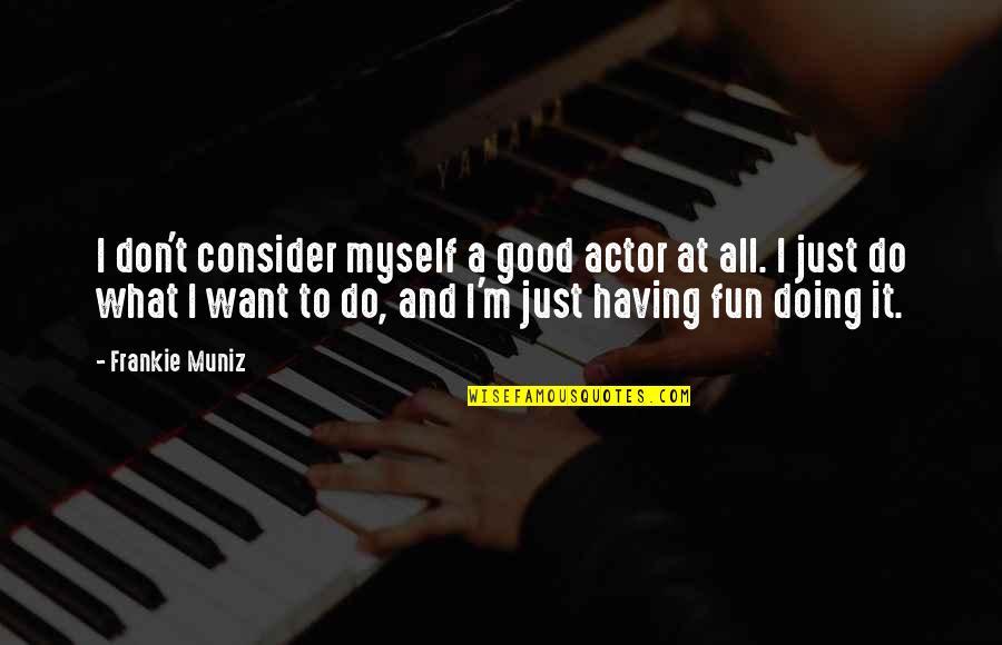 Good Actors Quotes By Frankie Muniz: I don't consider myself a good actor at