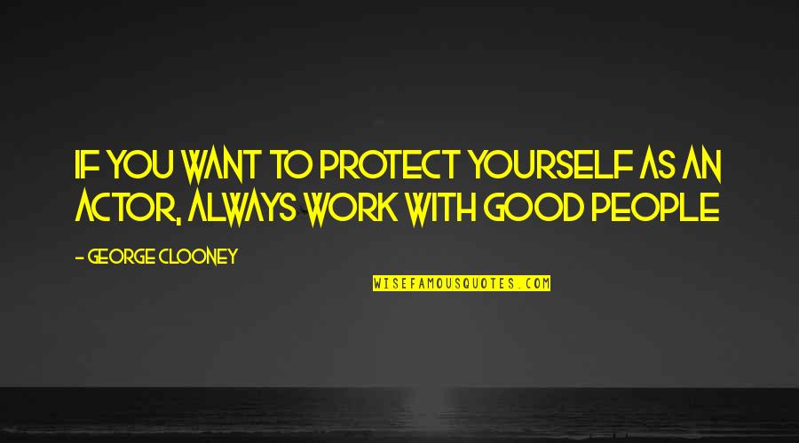 Good Actors Quotes By George Clooney: If you want to protect yourself as an