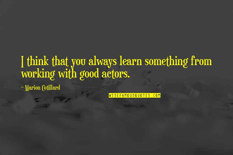 Good Actors Quotes By Marion Cotillard: I think that you always learn something from Good Actors Quotes By Marion Cotillard: I think that you always learn something from