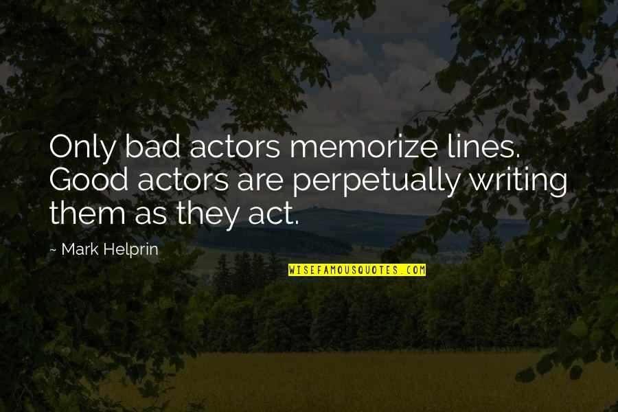 Good Actors Quotes By Mark Helprin: Only bad actors memorize lines. Good actors are