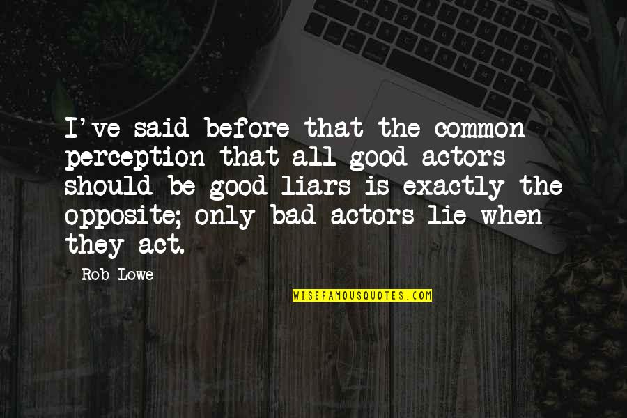 Good Actors Quotes By Rob Lowe: I've said before that the common perception that