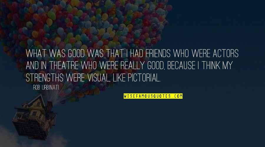 Good Actors Quotes By Rob Urbinati: What was good was that I had friends Good Actors Quotes By Rob Urbinati: What was good was that I had friends