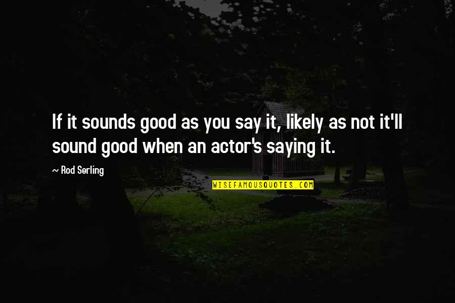 Good Actors Quotes By Rod Serling: If it sounds good as you say it,