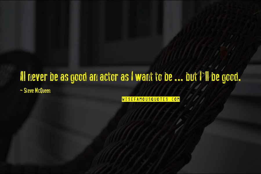 Good Actors Quotes By Steve McQueen: Ill never be as good an actor as