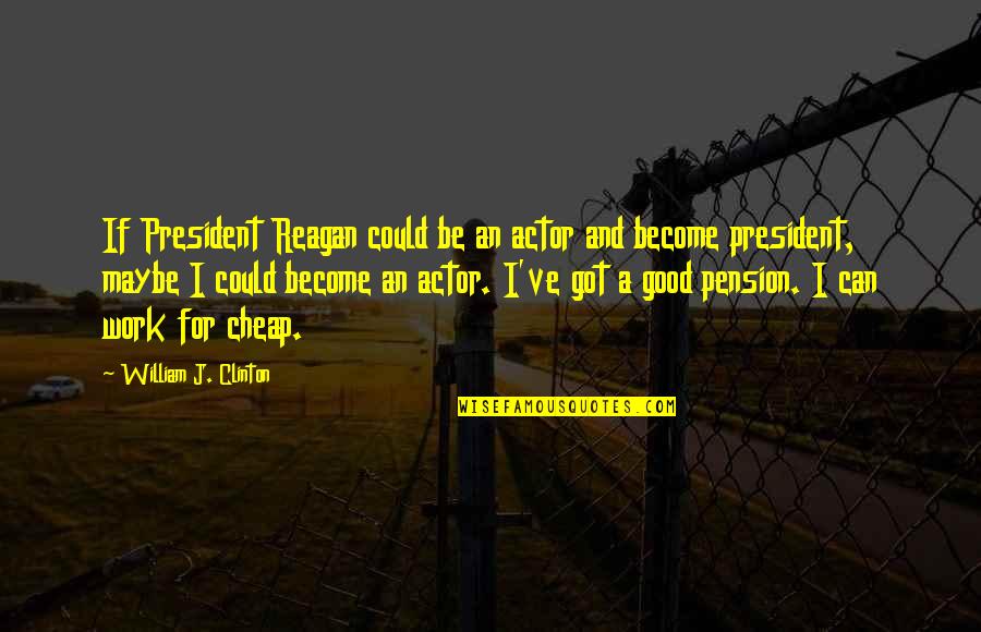 Good Actors Quotes By William J. Clinton: If President Reagan could be an actor and