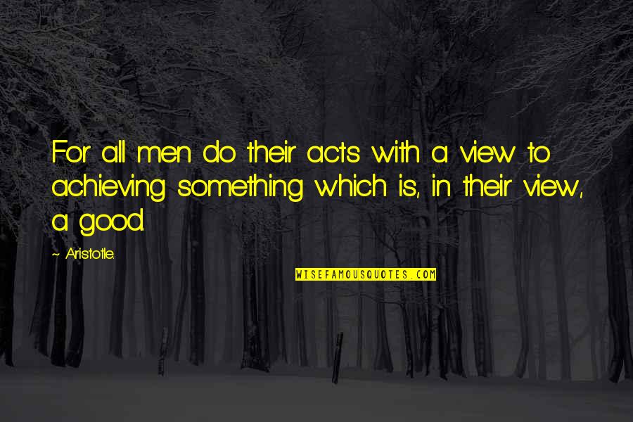 Good Acts Quotes By Aristotle.: For all men do their acts with a