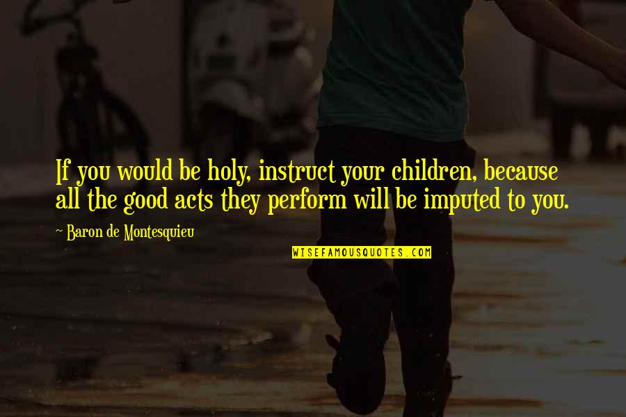 Good Acts Quotes By Baron De Montesquieu: If you would be holy, instruct your children,