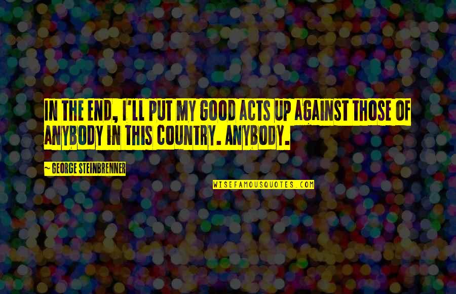 Good Acts Quotes By George Steinbrenner: In the end, I'll put my good acts