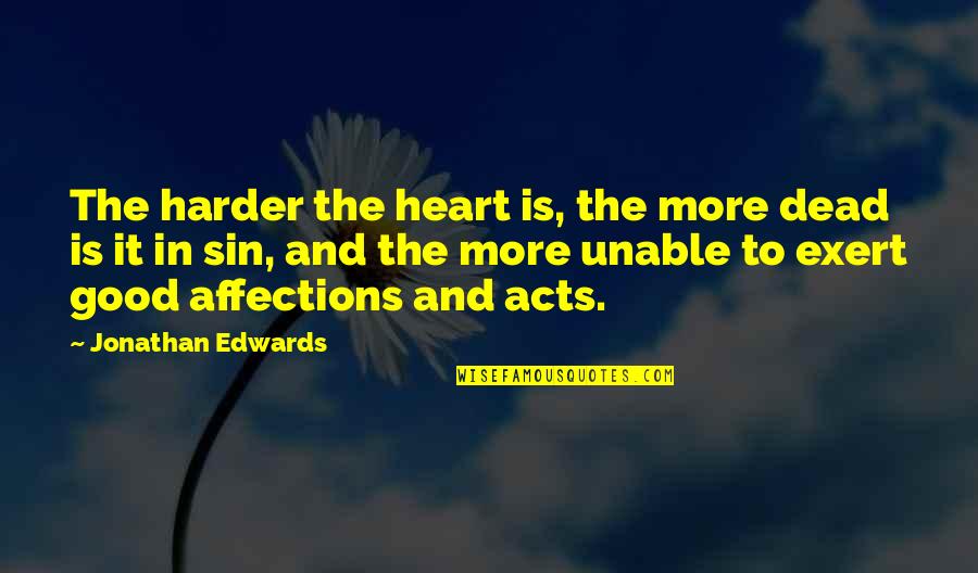 Good Acts Quotes By Jonathan Edwards: The harder the heart is, the more dead