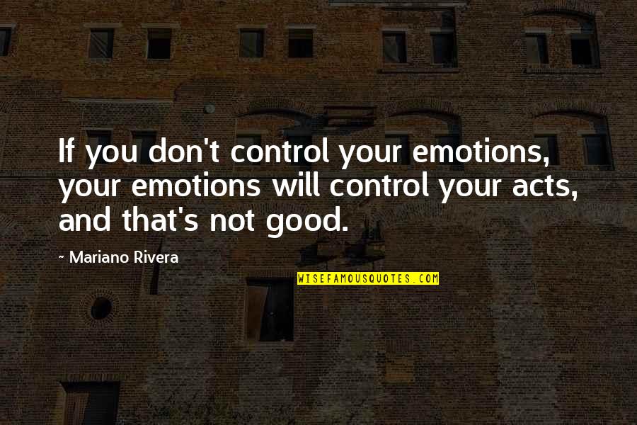 Good Acts Quotes By Mariano Rivera: If you don't control your emotions, your emotions