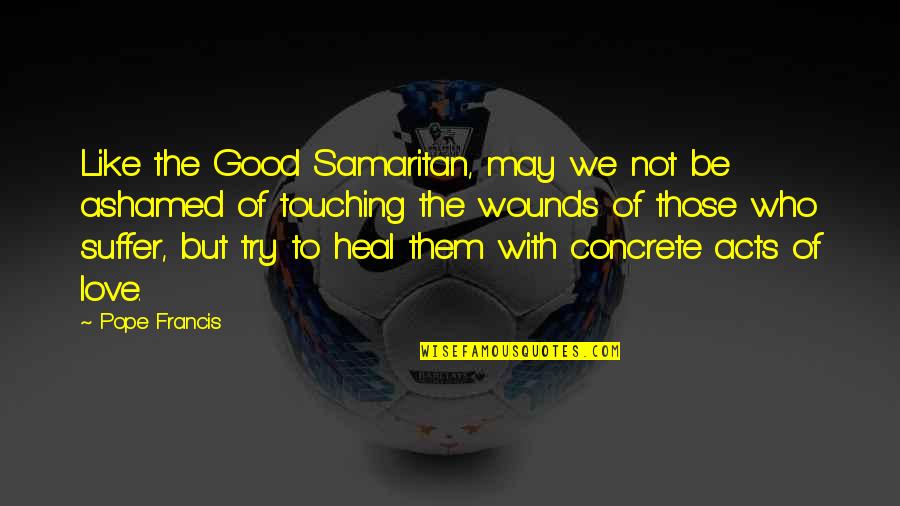 Good Acts Quotes By Pope Francis: Like the Good Samaritan, may we not be