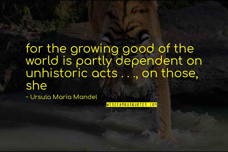 Good Acts Quotes By Ursula Maria Mandel: for the growing good of the world is