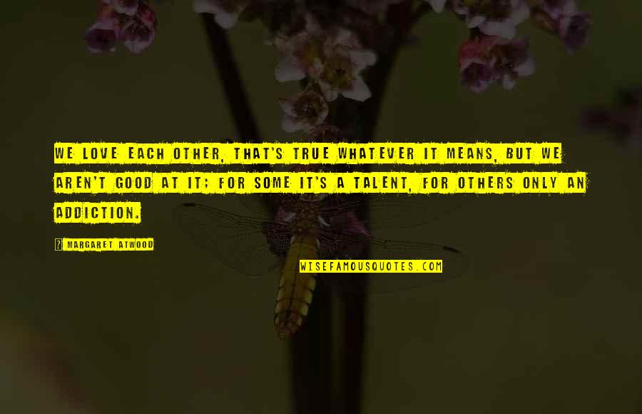 Good Addiction Quotes By Margaret Atwood: We love each other, that's true whatever it Good Addiction Quotes By Margaret Atwood: We love each other, that's true whatever it