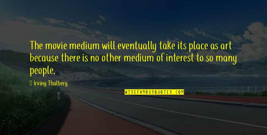 Good Administrators Quotes By Irving Thalberg: The movie medium will eventually take its place Good Administrators Quotes By Irving Thalberg: The movie medium will eventually take its place