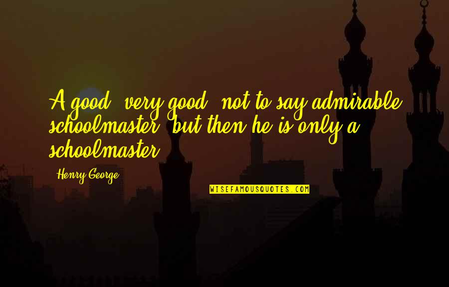 Good Admirable Quotes By Henry George: A good, very good, not to say admirable