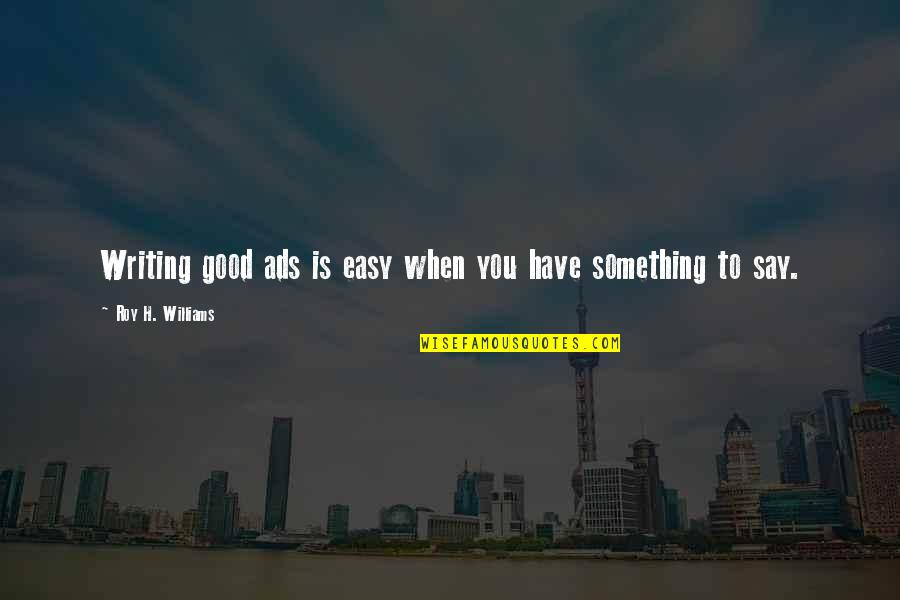 Good Ads Quotes By Roy H. Williams: Writing good ads is easy when you have