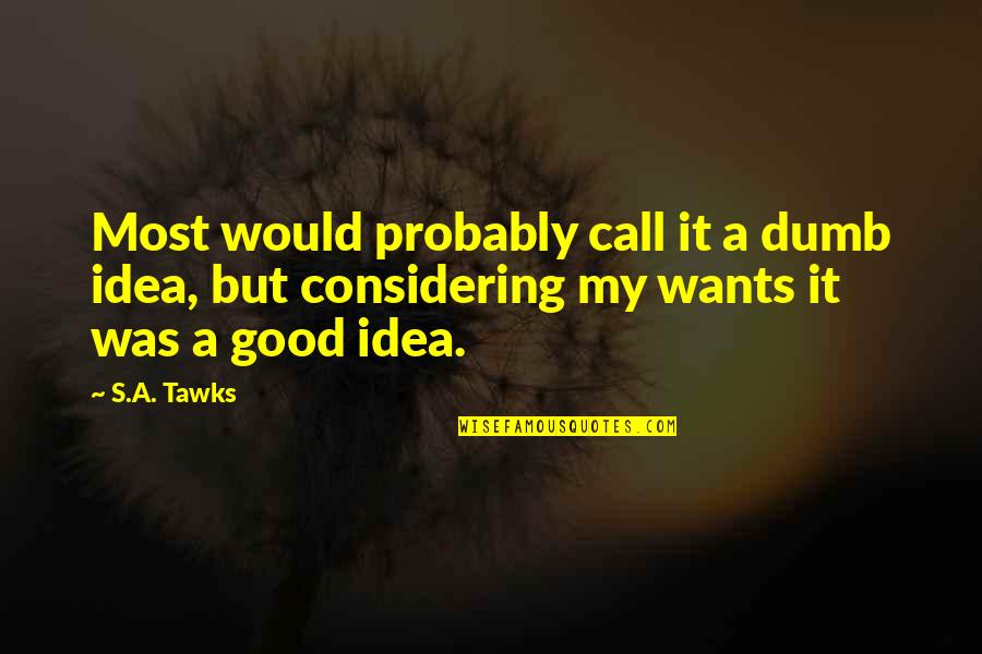 Good Adventure Quotes By S.A. Tawks: Most would probably call it a dumb idea,