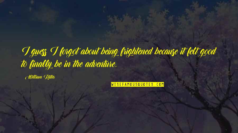 Good Adventure Quotes By William Ritter: I guess I forgot about being frightened because Good Adventure Quotes By William Ritter: I guess I forgot about being frightened because