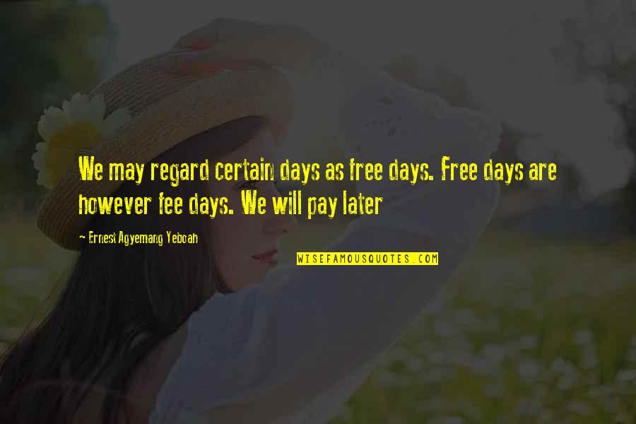 Good Advice Life Quotes By Ernest Agyemang Yeboah: We may regard certain days as free days.