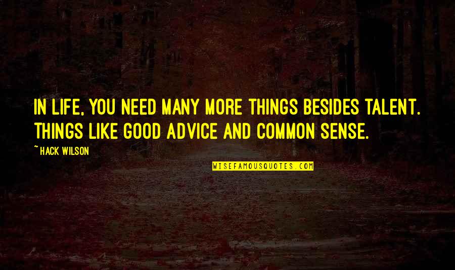 Good Advice Life Quotes By Hack Wilson: In life, you need many more things besides