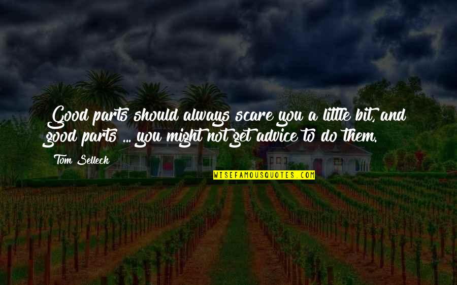Good Advice Quotes By Tom Selleck: Good parts should always scare you a little Good Advice Quotes By Tom Selleck: Good parts should always scare you a little