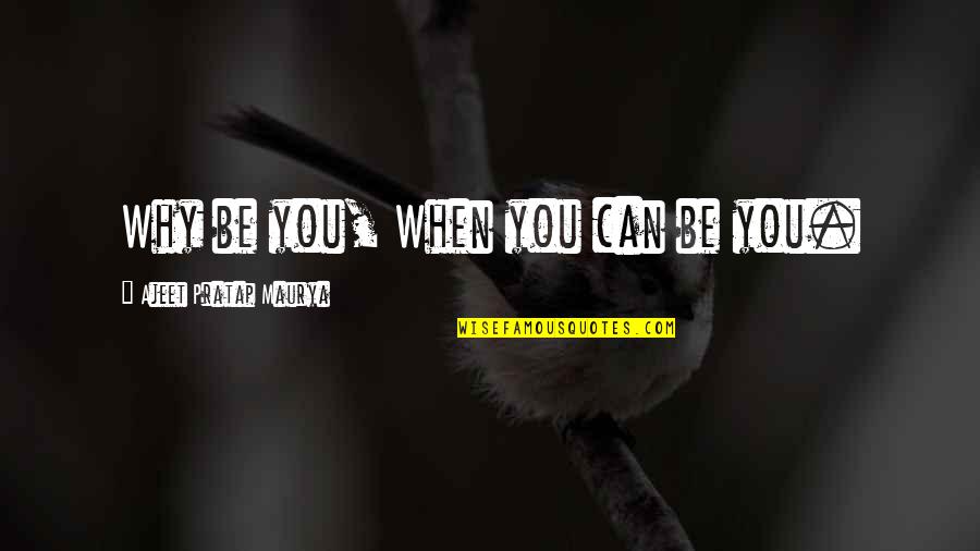 Good Advice Relationships Quotes By Ajeet Pratap Maurya: Why be you, When you can be you. Good Advice Relationships Quotes By Ajeet Pratap Maurya: Why be you, When you can be you.
