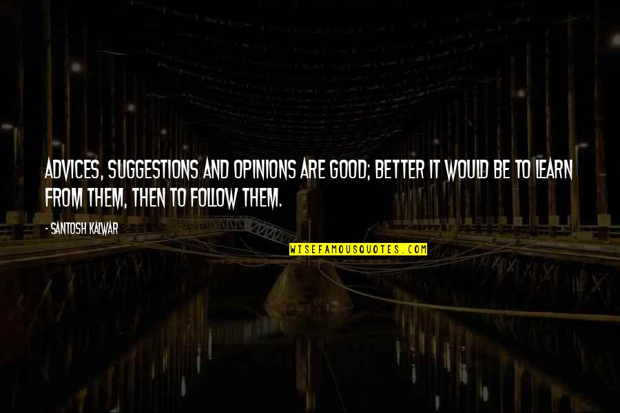 Good Advices Quotes By Santosh Kalwar: Advices, suggestions and opinions are good; better it Good Advices Quotes By Santosh Kalwar: Advices, suggestions and opinions are good; better it
